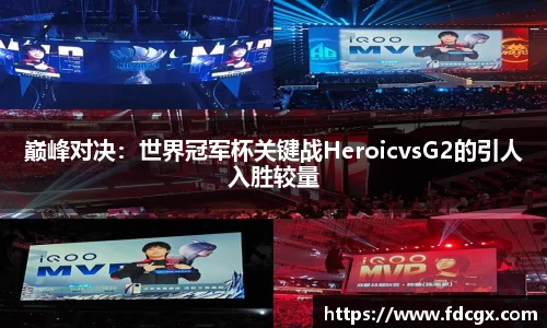 巅峰对决：世界冠军杯关键战HeroicvsG2的引人入胜较量